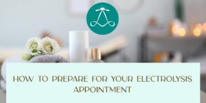 How to Prepare for Your First Electrolysis Appointment !
